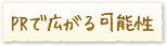 PRで広がる可能性