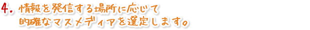 情報を発信する場所に応じて的確なメディアを選定します。
