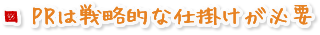 PRは戦略的な仕掛けが必要